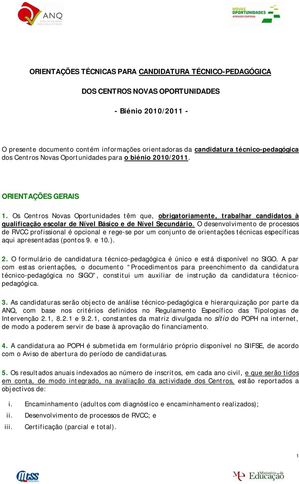 Os Centros Novas Oportunidades têm que, obrigatoriamente, trabalhar candidatos à qualificação escolar de Nível Básico e de Nível Secundário.