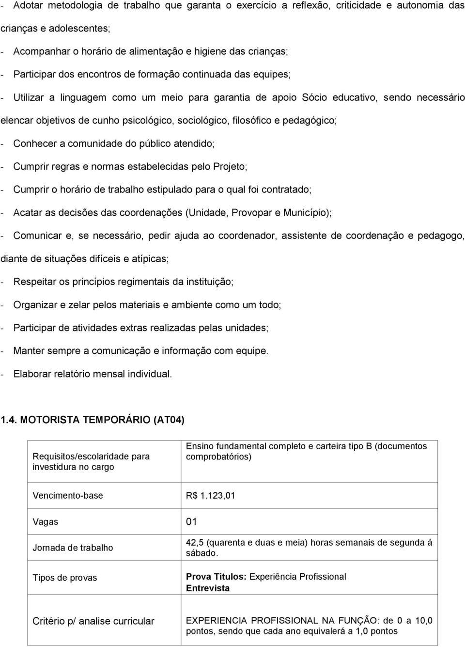 filosófico e pedagógico; - Conhecer a comunidade do público atendido; - Cumprir regras e normas estabelecidas pelo Projeto; - Cumprir o horário de trabalho estipulado para o qual foi contratado; -