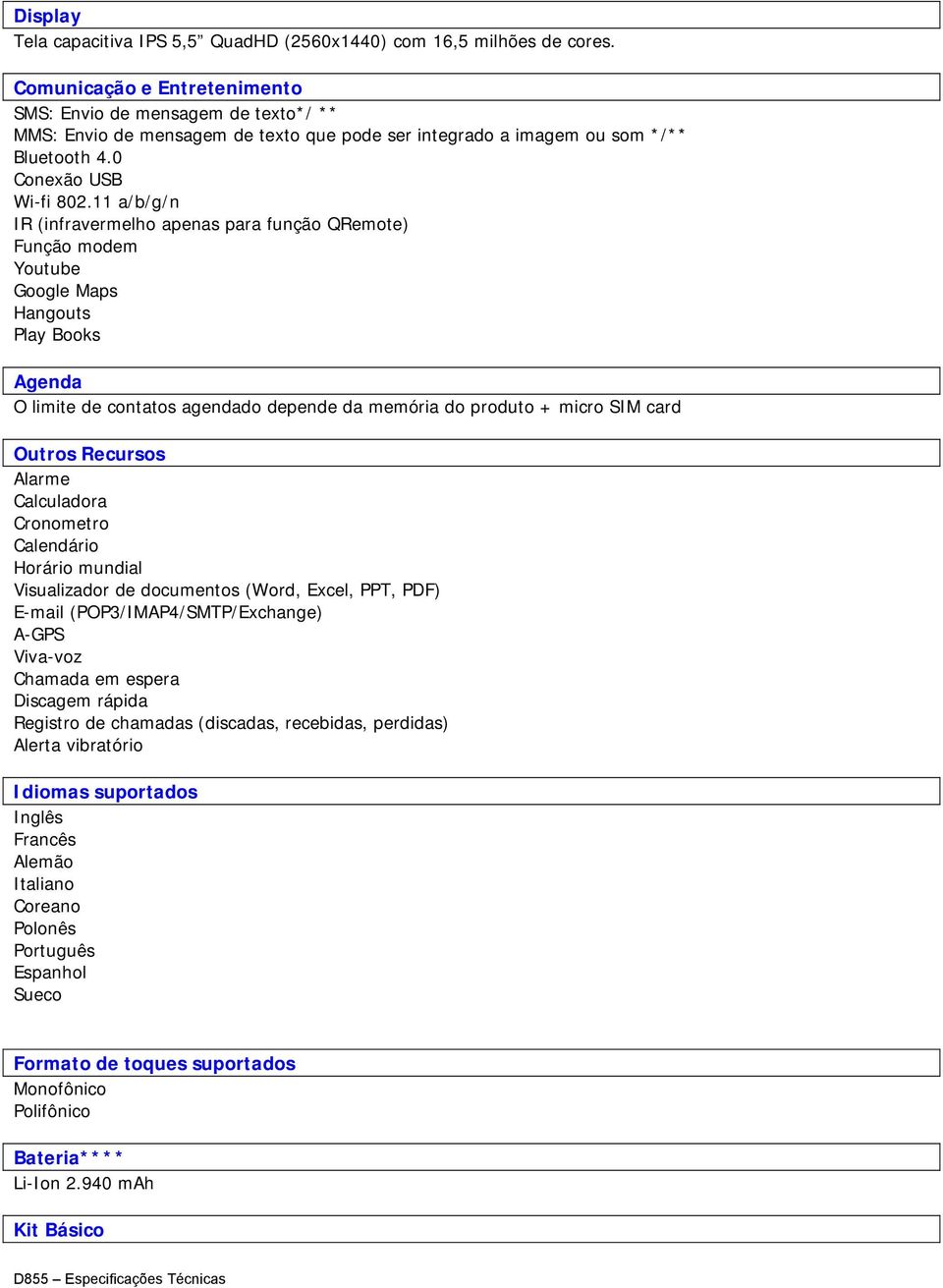 11 a/b/g/n IR (infravermelho apenas para função QRemote) Função modem Youtube Google Maps Hangouts Play Books Agenda O limite de contatos agendado depende da memória do produto + micro SIM card