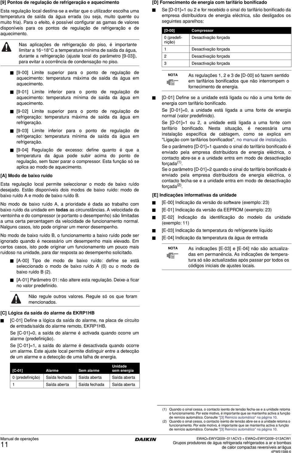 Nas aplicações de refrigeração do piso, é importante limitar a 16~18 C a temperatura mínima de saída da água, durante a refrigeração (ajuste local do parâmetro [9-03]), para evitar a ocorrência de