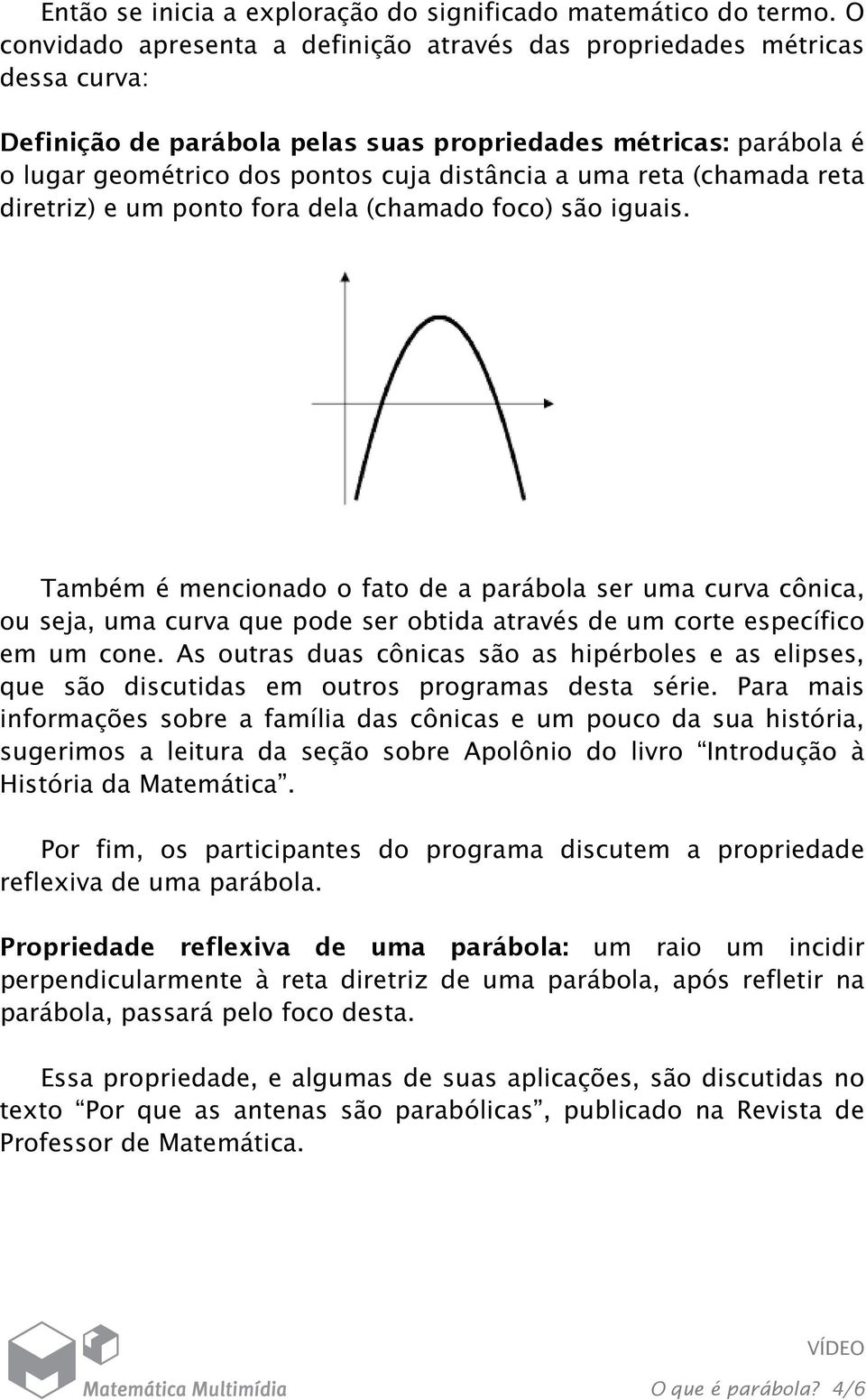 reta (chamada reta diretriz) e um ponto fora dela (chamado foco) são iguais.