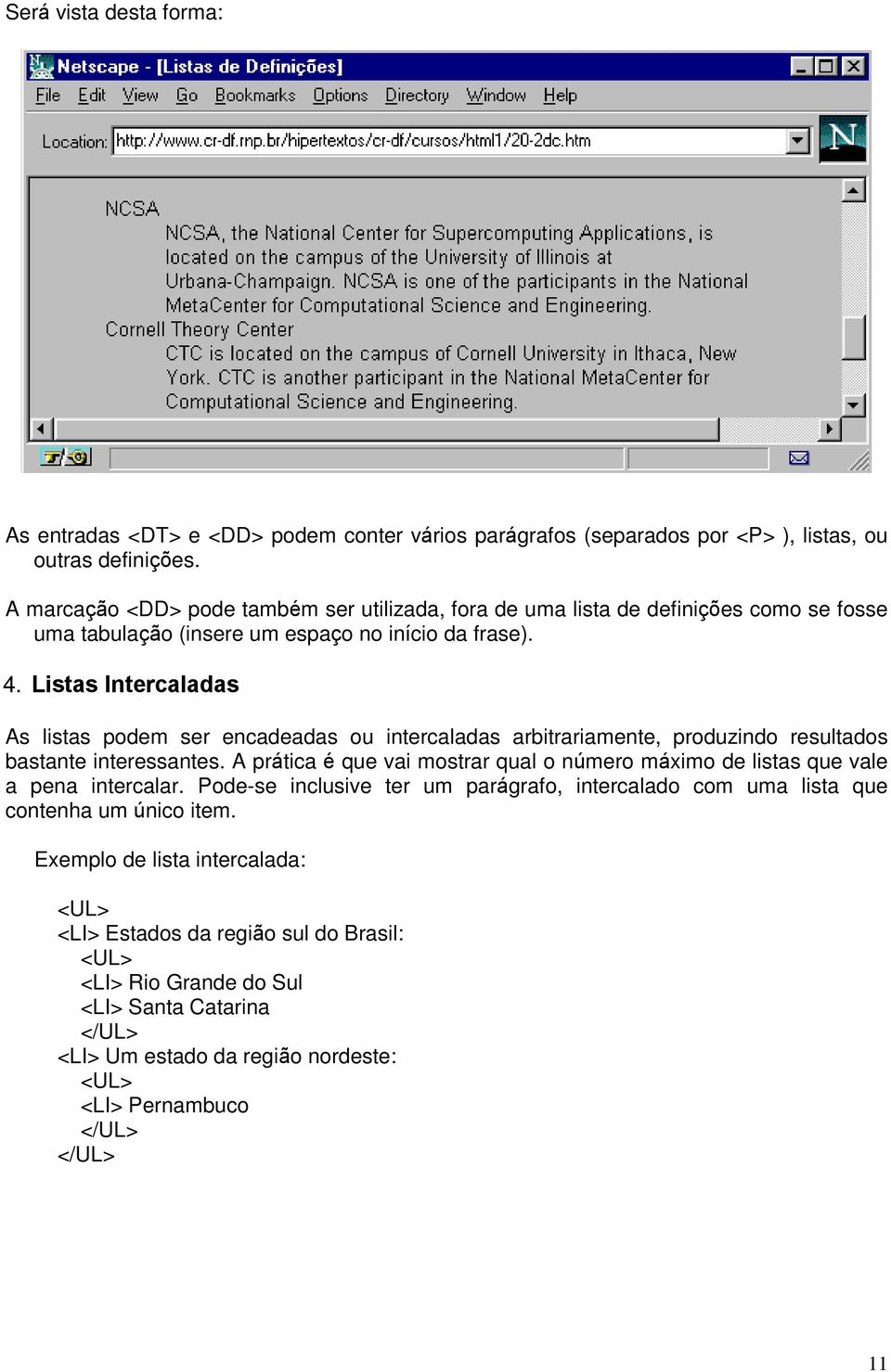 Listas Intercaladas As listas podem ser encadeadas ou intercaladas arbitrariamente, produzindo resultados bastante interessantes.