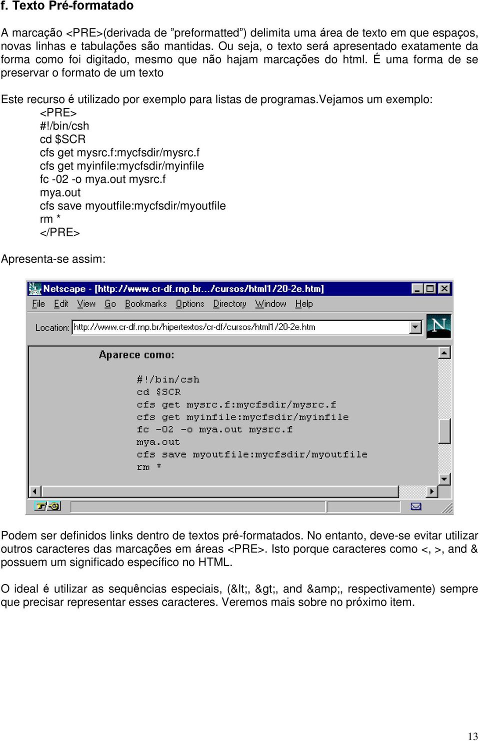 É uma forma de se preservar o formato de um texto Este recurso é utilizado por exemplo para listas de programas.vejamos um exemplo: <PRE> #!/bin/csh cd $SCR cfs get mysrc.f:mycfsdir/mysrc.