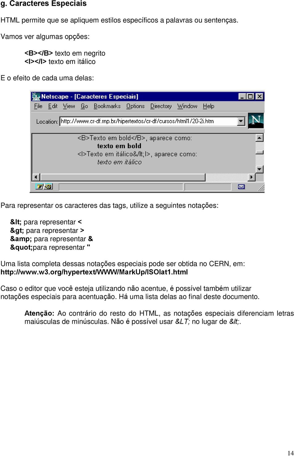 > para representar > & para representar & "para representar " Uma lista completa dessas notações especiais pode ser obtida no CERN, em: http://www.w3.org/hypertext/www/markup/isolat1.