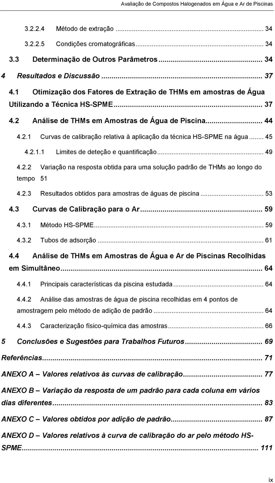 .. 45 4.2.1.1 Limites de deteção e quantificação... 49 4.2.2 Variação na resposta obtida para uma solução padrão de THMs ao longo do tempo 51 4.2.3 Resultados obtidos para amostras de águas de piscina.