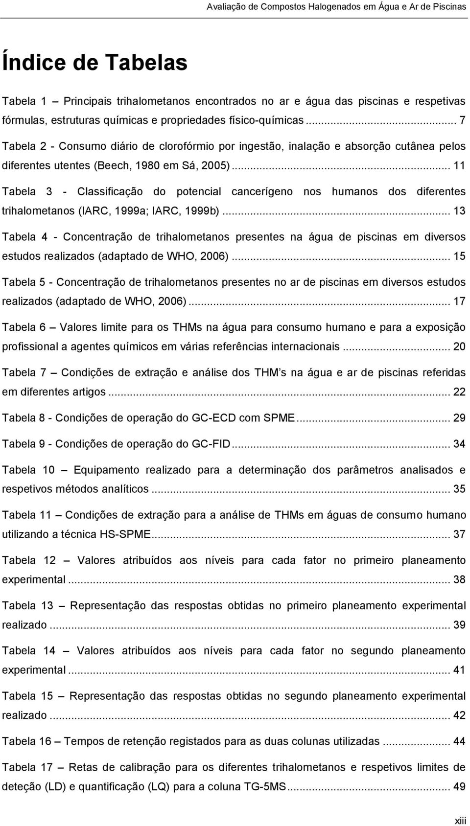 .. 11 Tabela 3 - Classificação do potencial cancerígeno nos humanos dos diferentes trihalometanos (IARC, 1999a; IARC, 1999b).