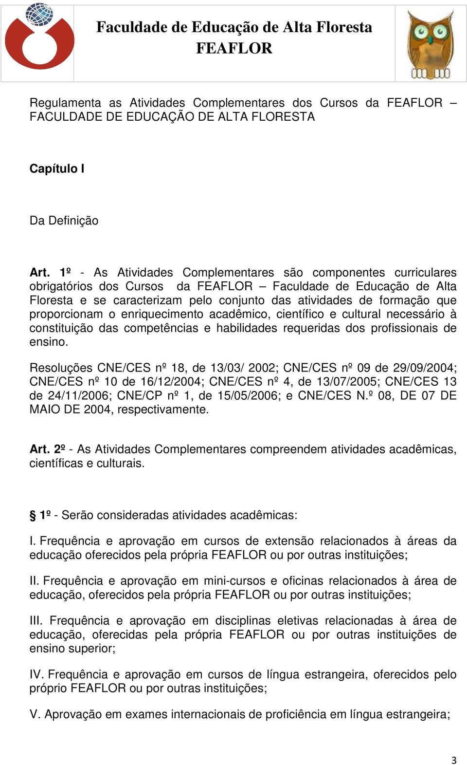 proporcionam o enriquecimento acadêmico, científico e cultural necessário à constituição das competências e habilidades requeridas dos profissionais de ensino.