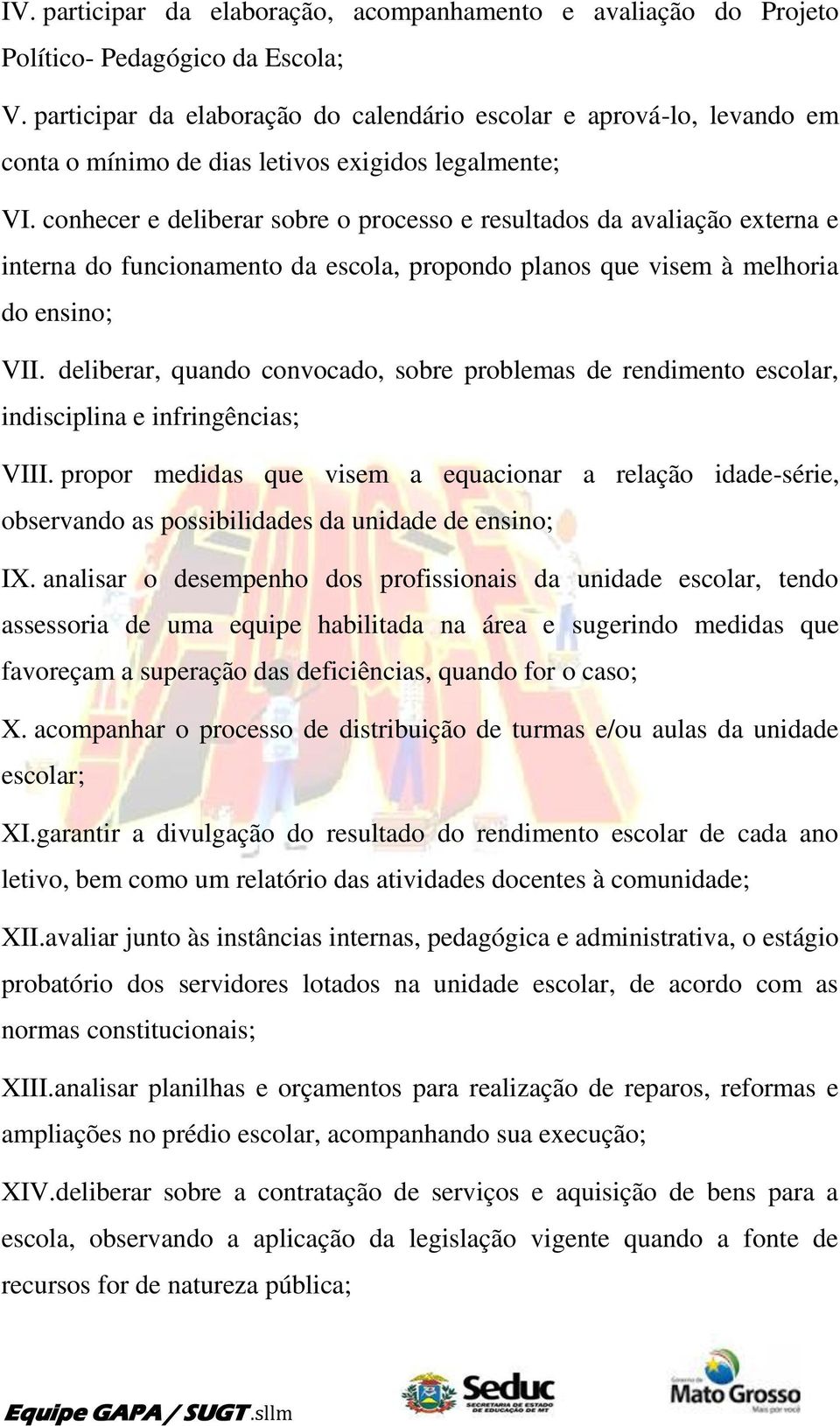 conhecer e deliberar sobre o processo e resultados da avaliação externa e interna do funcionamento da escola, propondo planos que visem à melhoria do ensino; VII.