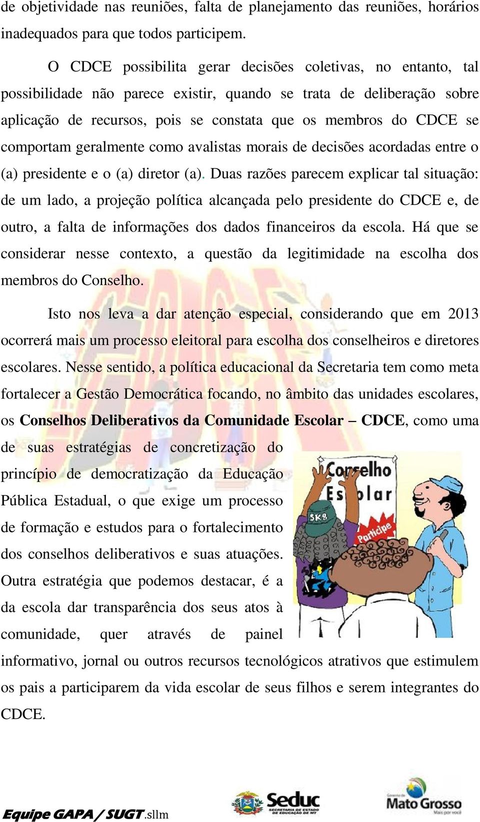 comportam geralmente como avalistas morais de decisões acordadas entre o (a) presidente e o (a) diretor (a).