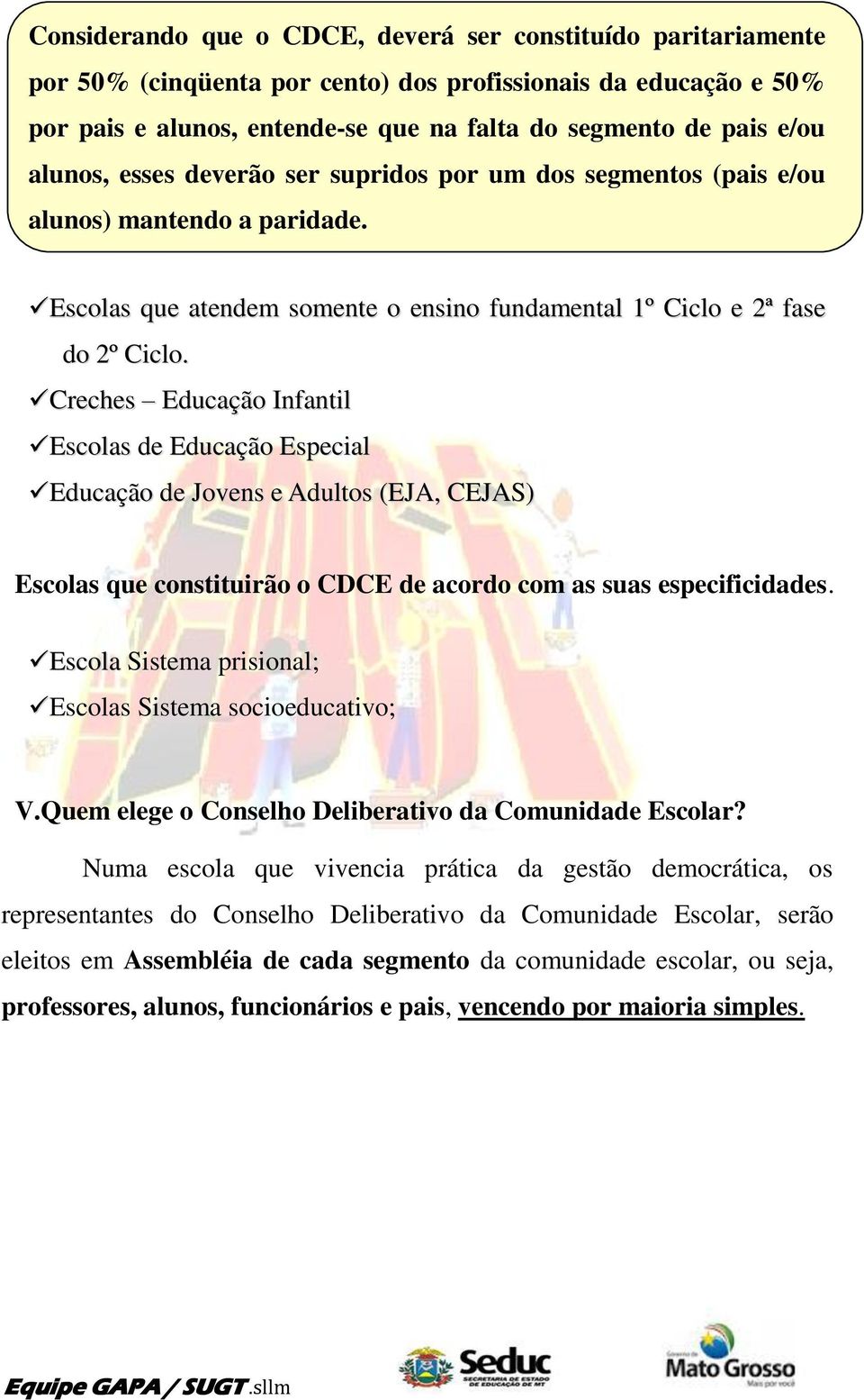 Creches Educação Infantil Escolas de Educação Especial Educação de Jovens e Adultos (EJA, CEJAS) Escolas que constituirão o CDCE de acordo com as suas especificidades.