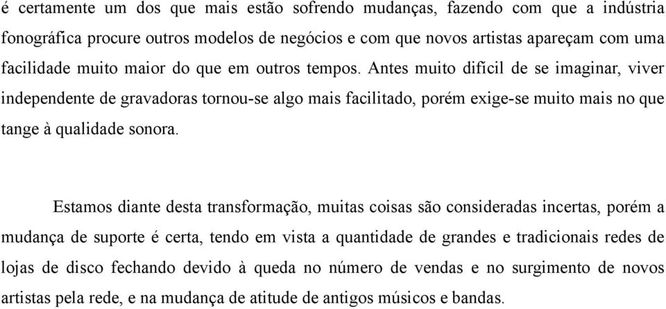 Antes muito difícil de se imaginar, viver independente de gravadoras tornou-se algo mais facilitado, porém exige-se muito mais no que tange à qualidade sonora.