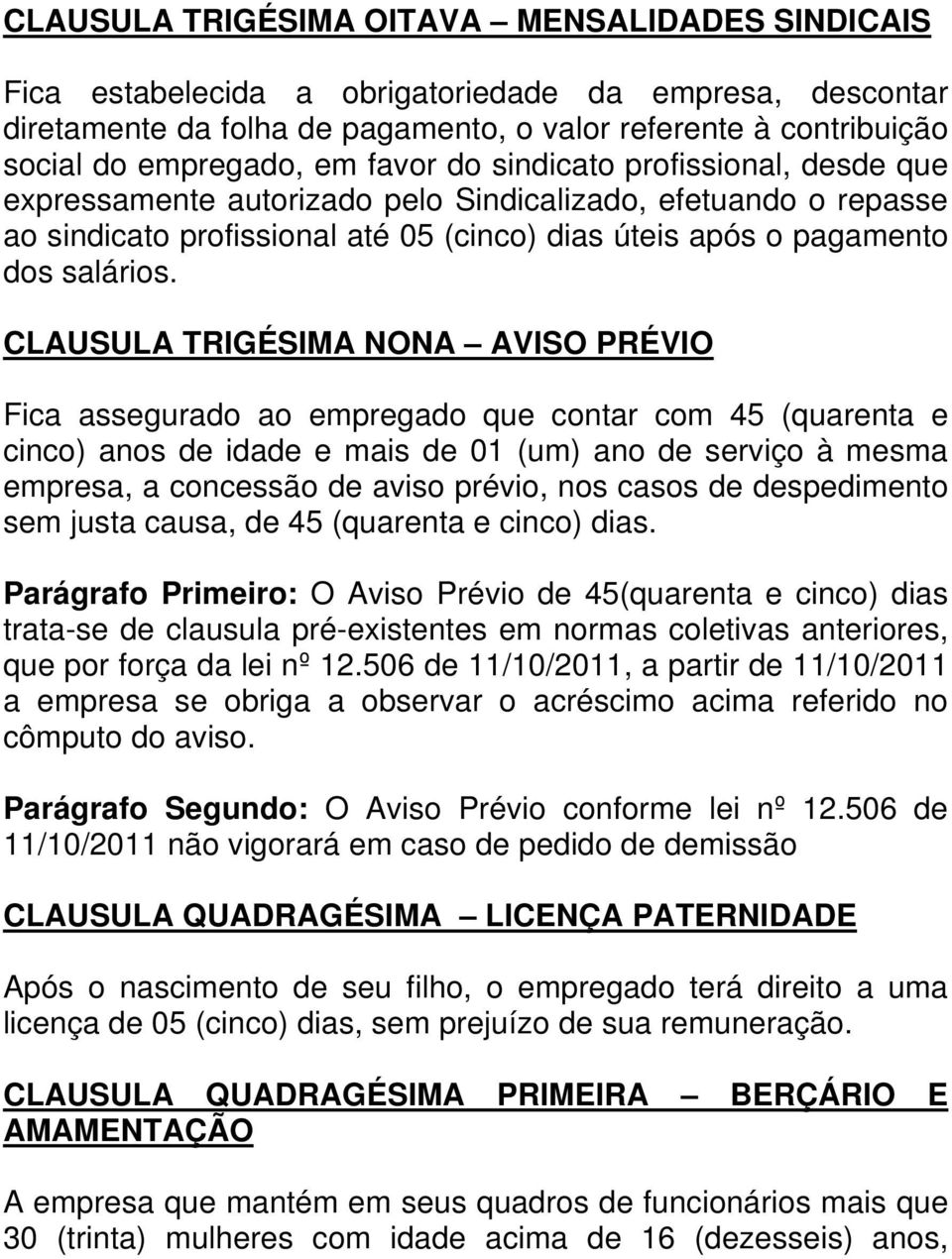 CLAUSULA TRIGÉSIMA NONA AVISO PRÉVIO Fica assegurado ao empregado que contar com 45 (quarenta e cinco) anos de idade e mais de 01 (um) ano de serviço à mesma empresa, a concessão de aviso prévio, nos