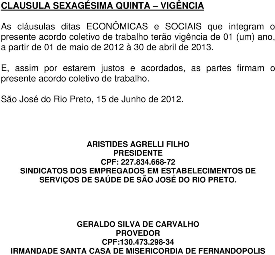 E, assim por estarem justos e acordados, as partes firmam o presente acordo coletivo de trabalho. São José do Rio Preto, 15 de Junho de 2012.