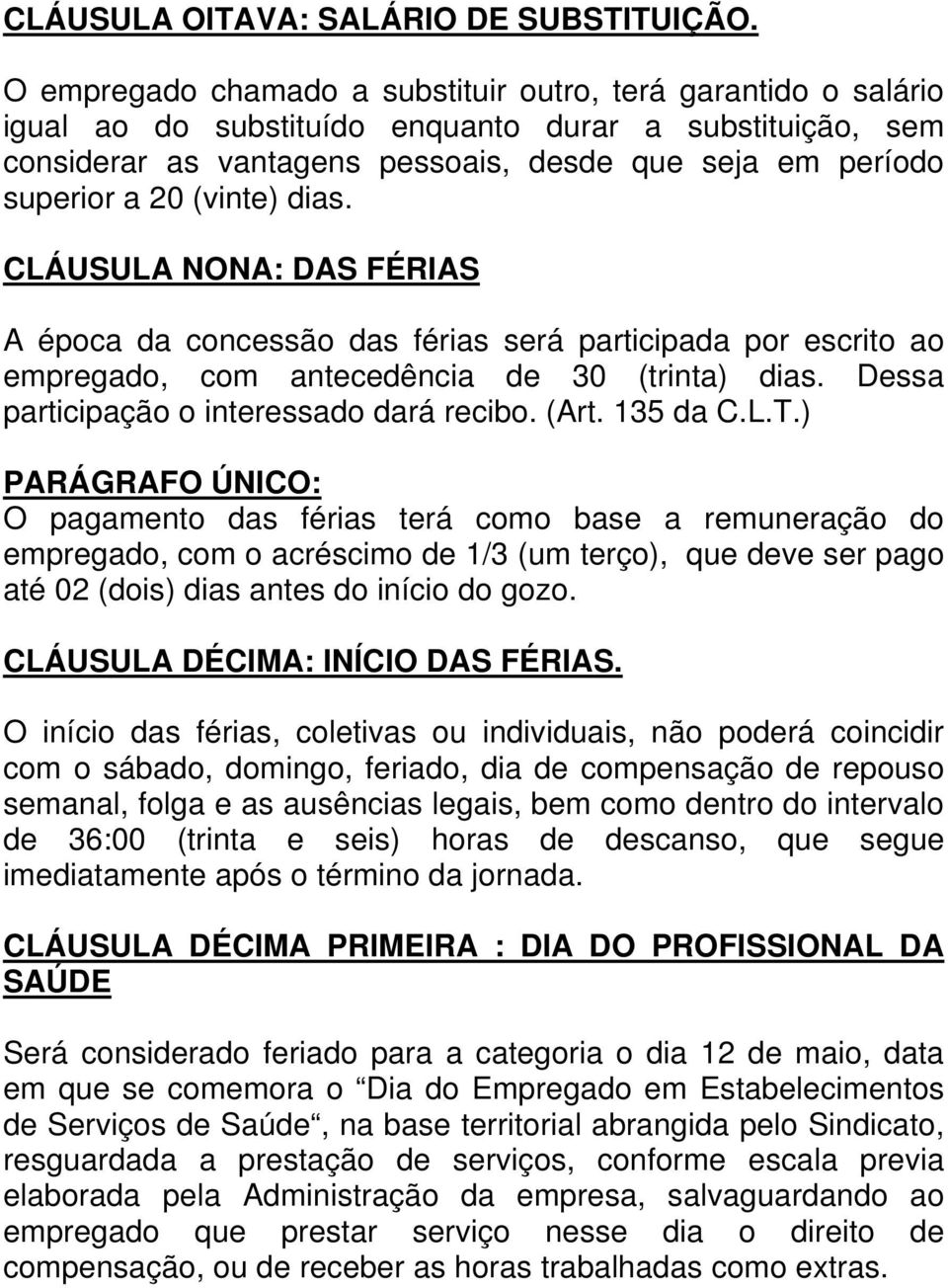 (vinte) dias. CLÁUSULA NONA: DAS FÉRIAS A época da concessão das férias será participada por escrito ao empregado, com antecedência de 30 (trinta) dias. Dessa participação o interessado dará recibo.