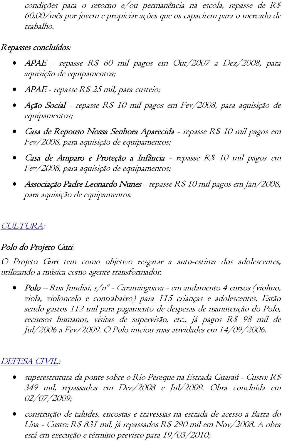 para aquisição de equipamentos; Casa de Repouso Nossa Senhora Aparecida - repasse R$ 10 mil pagos em Fev/2008, para aquisição de equipamentos; Casa de Amparo e Proteção a Infância - repasse R$ 10 mil