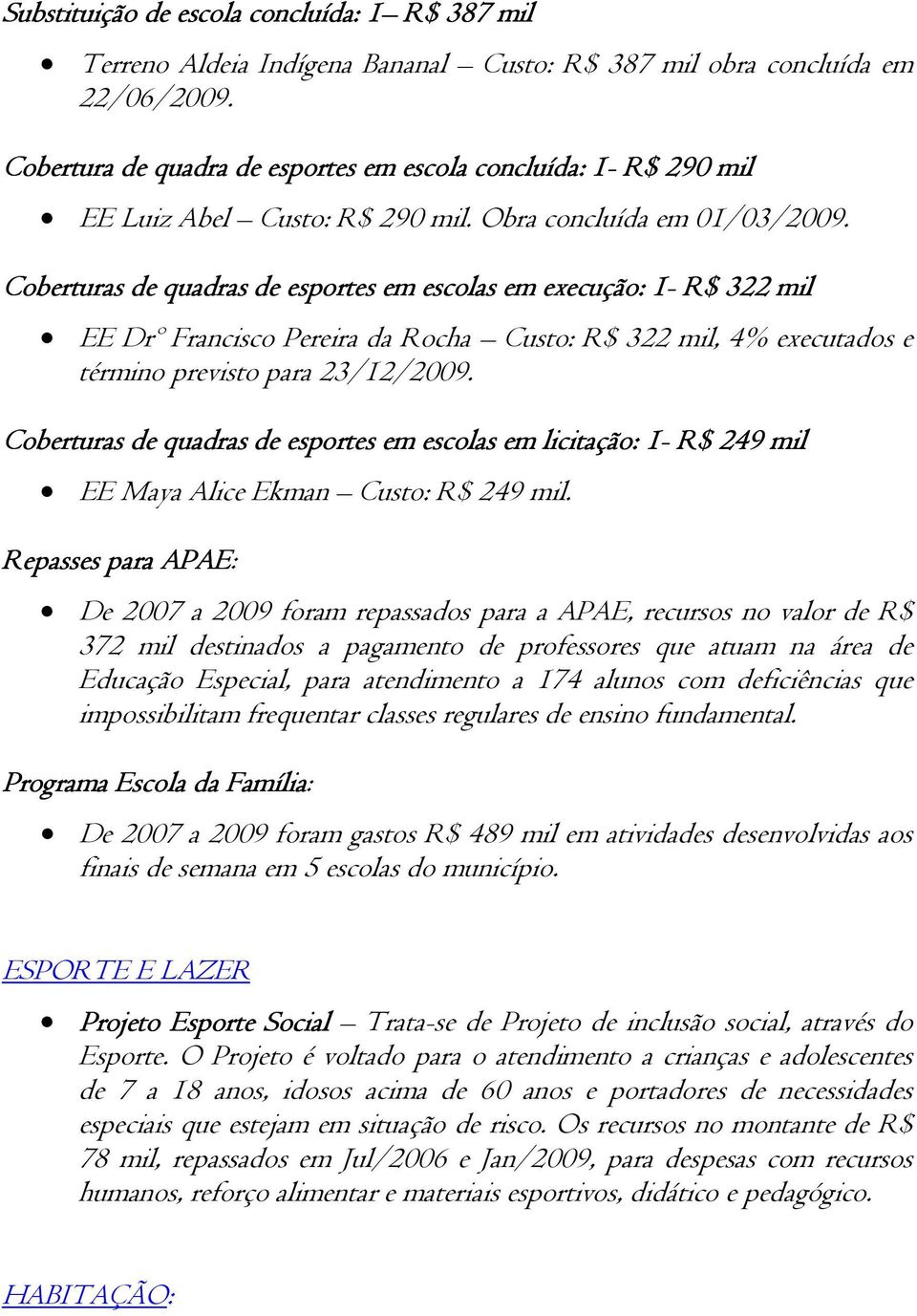 Coberturas de quadras de esportes em escolas em execução: 1- R$ 322 mil EE Drº Francisco Pereira da Rocha Custo: R$ 322 mil, 4% executados e término previsto para 23/12/2009.