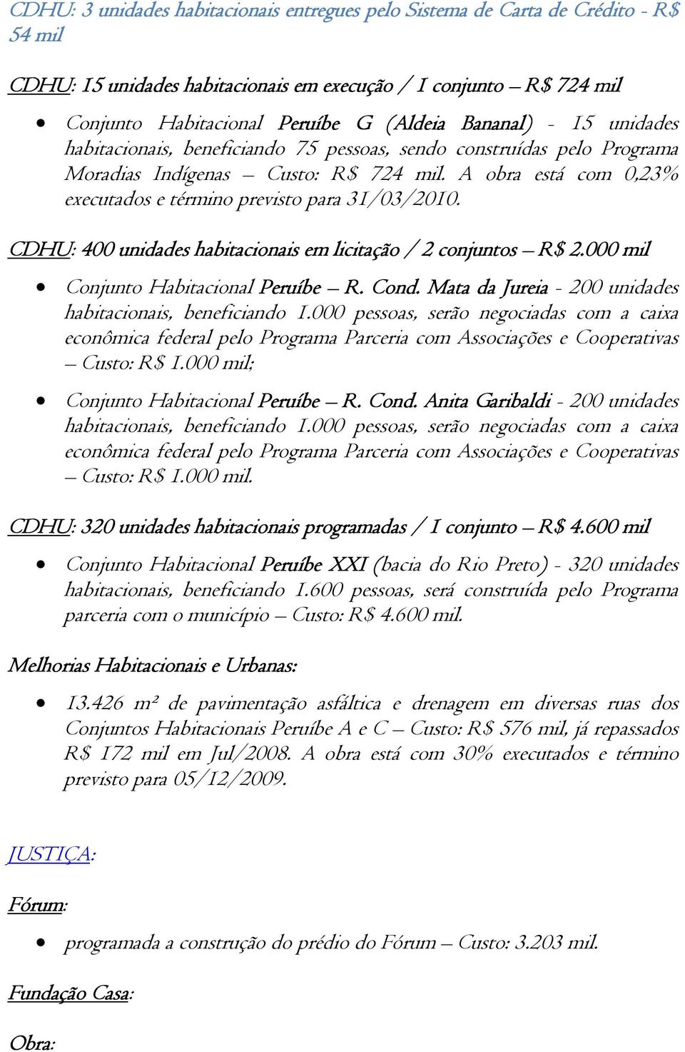 A obra está com 0,23% executados e término previsto para 31/03/2010. CDHU: 400 unidades habitacionais em licitação / 2 conjuntos R$ 2.000 mil Conjunto Habitacional Peruíbe R. Cond.