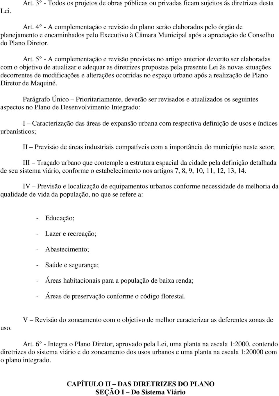 5 - A complementação e revisão previstas no artigo anterior deverão ser elaboradas com o objetivo de atualizar e adequar as diretrizes propostas pela presente Lei às novas situações decorrentes de