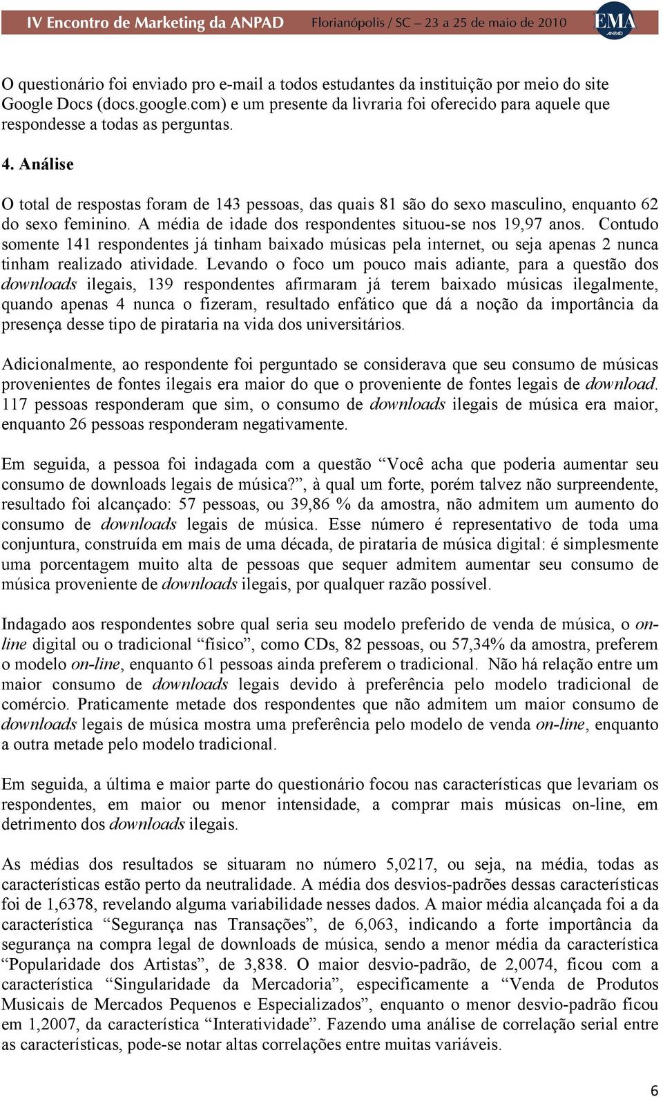 Análise O total de respostas foram de 143 pessoas, das quais 81 são do sexo masculino, enquanto 62 do sexo feminino. A média de idade dos respondentes situou-se nos 19,97 anos.