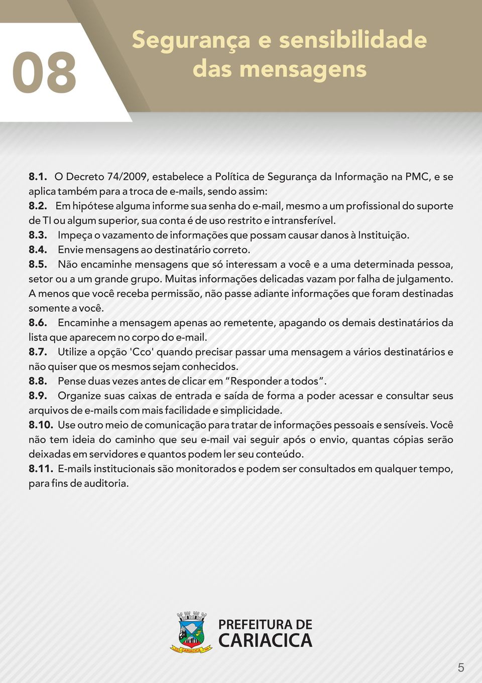 Em hipótese alguma informe sua senha do e-mail, mesmo a um profissional do suporte de TI ou algum superior, sua conta é de uso restrito e intransferível. 8.3.