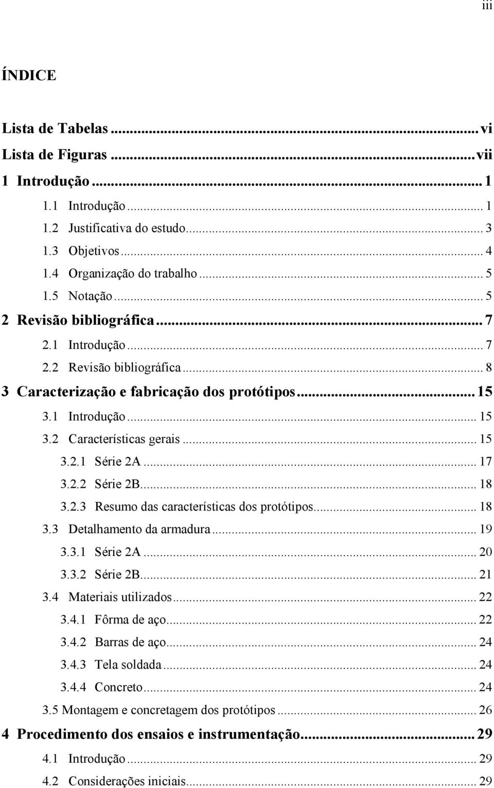 .. 17 3.2.2 Série 2B... 18 3.2.3 Resumo das características dos protótipos... 18 3.3 Detalhamento da armadura... 19 3.3.1 Série 2A... 20 3.3.2 Série 2B... 21 3.4 Materiais utilizados... 22 3.4.1 Fôrma de aço.