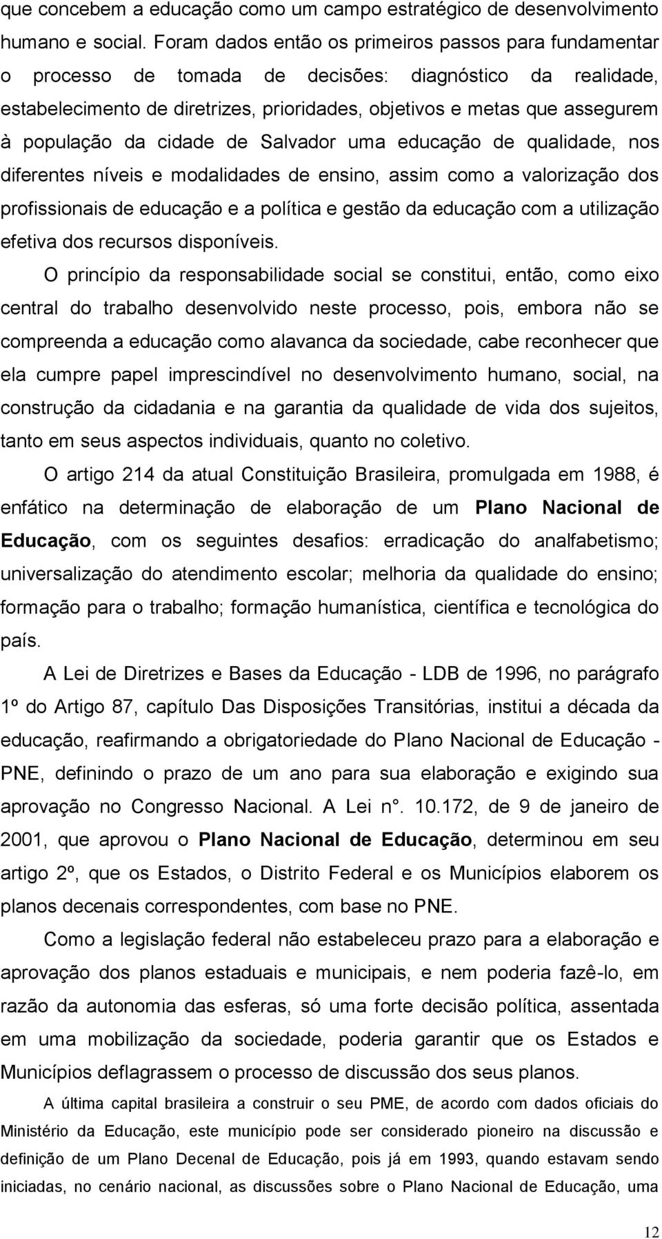 população da cidade de Salvador uma educação de qualidade, nos diferentes níveis e modalidades de ensino, assim como a valorização dos profissionais de educação e a política e gestão da educação com