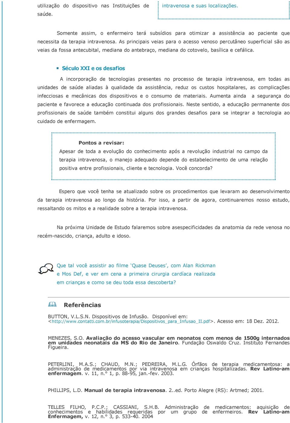 As principais veias para o acesso venoso percutâneo superficial são as veias da fossa antecubital, mediana do antebraço, mediana do cotovelo, basílica e cefálica.