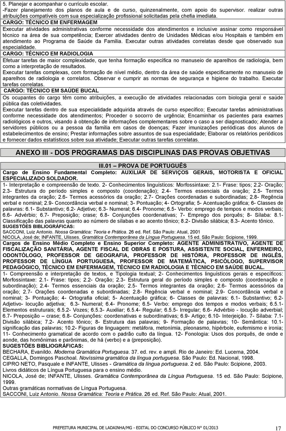 CARGO: TÉCNICO EM ENFERMAGEM Executar atividades administrativas conforme necessidade dos atendimentos e inclusive assinar como responsável técnico na área de sua competência; Exercer atividades