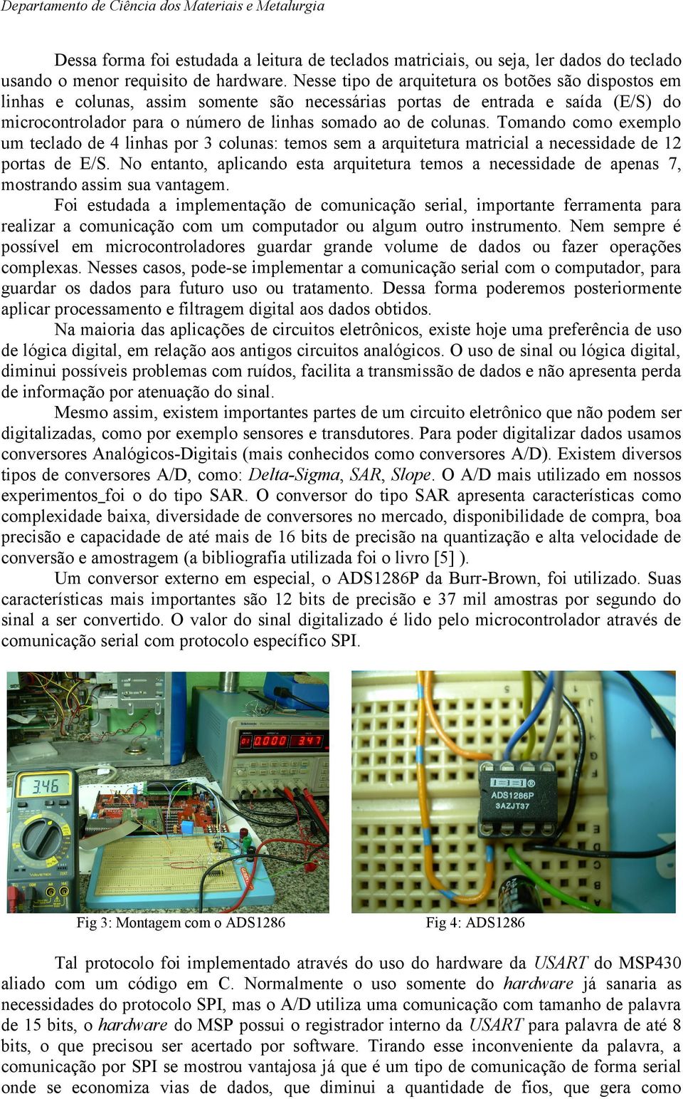 Tomando como exemplo um teclado de 4 linhas por 3 colunas: temos sem a arquitetura matricial a necessidade de 12 portas de E/S.