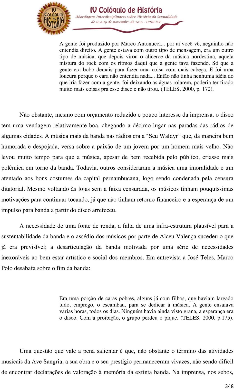 Só que a gente era bobo demais para fazer uma coisa com mais cabeça. E foi uma loucura porque o cara não entendia nada.