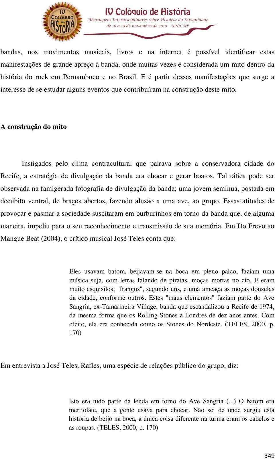 A construção do mito Instigados pelo clima contracultural que pairava sobre a conservadora cidade do Recife, a estratégia de divulgação da banda era chocar e gerar boatos.