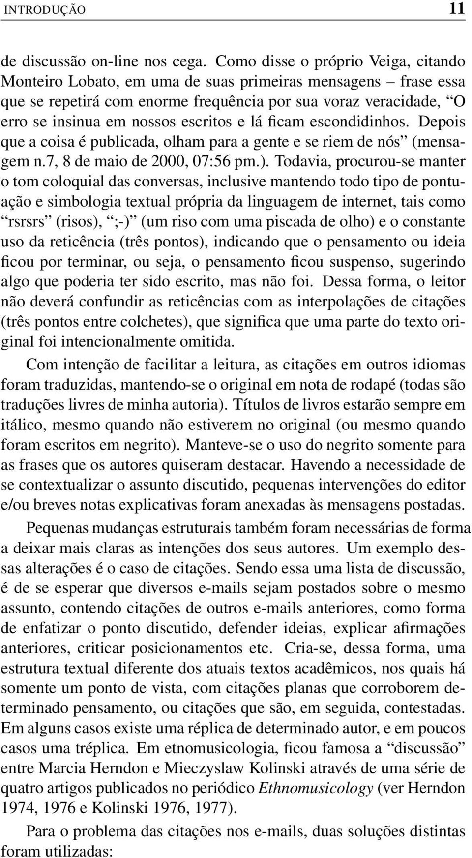 e lá ficam escondidinhos. Depois que a coisa é publicada, olham para a gente e se riem de nós (mensagem n.7, 8 de maio de 2000, 07:56 pm.).