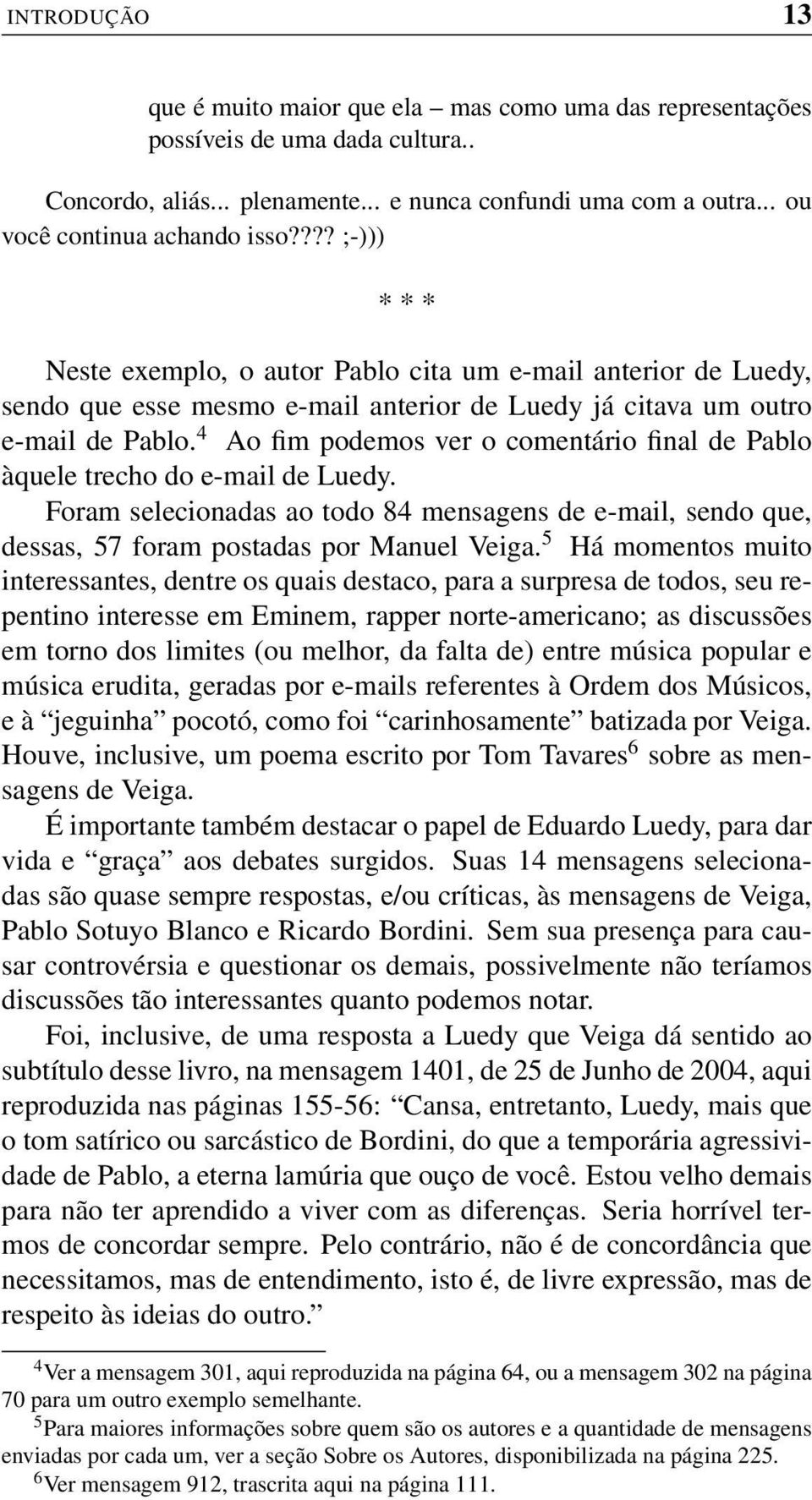 4 Ao fim podemos ver o comentário final de Pablo àquele trecho do e-mail de Luedy. Foram selecionadas ao todo 84 mensagens de e-mail, sendo que, dessas, 57 foram postadas por Manuel Veiga.