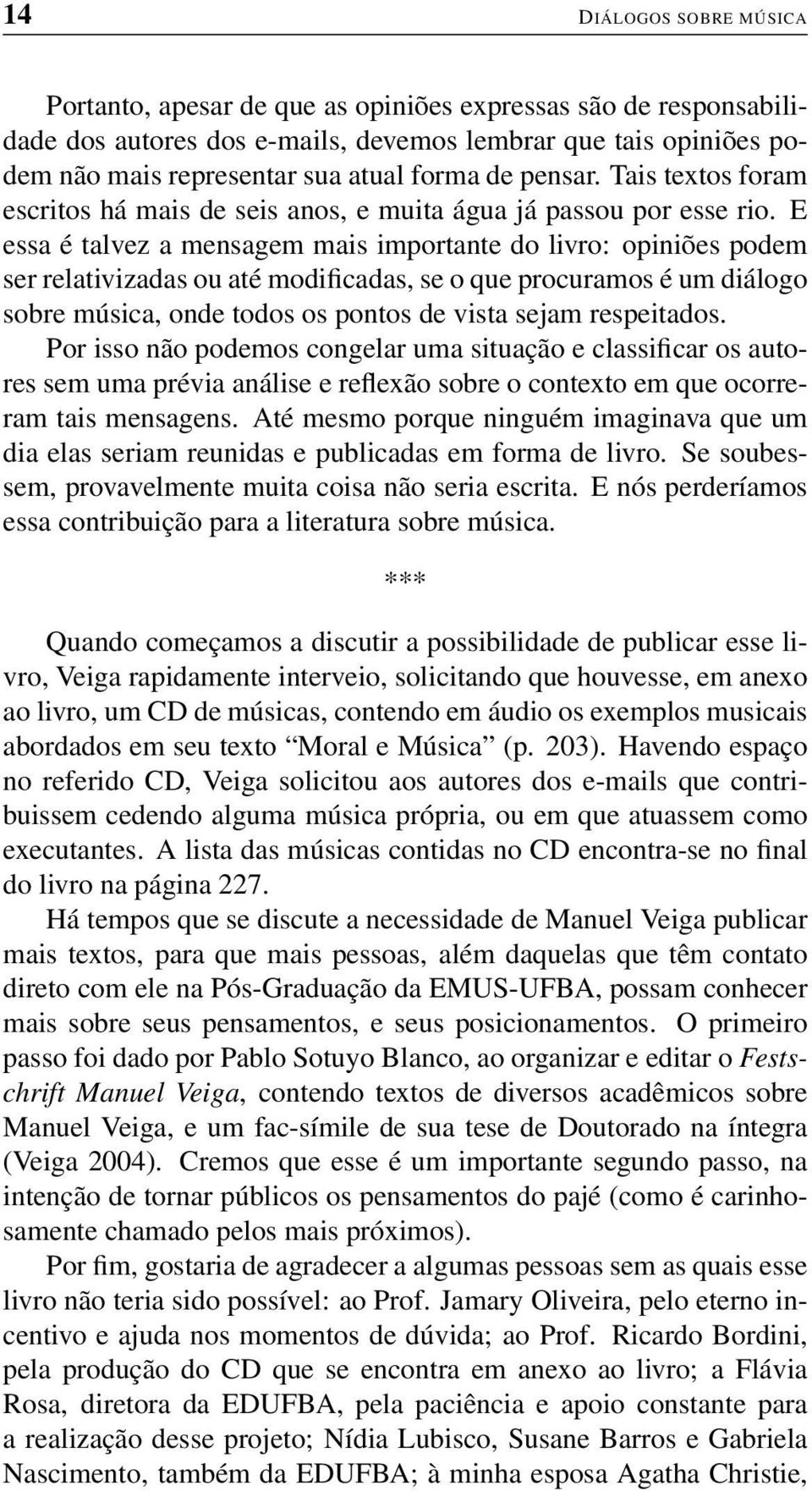 E essa é talvez a mensagem mais importante do livro: opiniões podem ser relativizadas ou até modificadas, se o que procuramos é um diálogo sobre música, onde todos os pontos de vista sejam