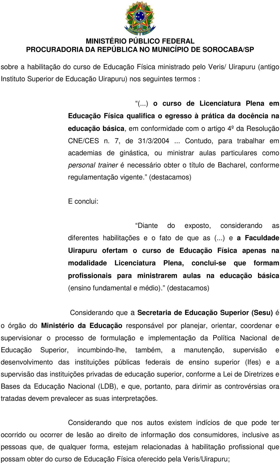 .. Contudo, para trabalhar em academias de ginástica, ou ministrar aulas particulares como personal trainer é necessário obter o título de Bacharel, conforme regulamentação vigente.