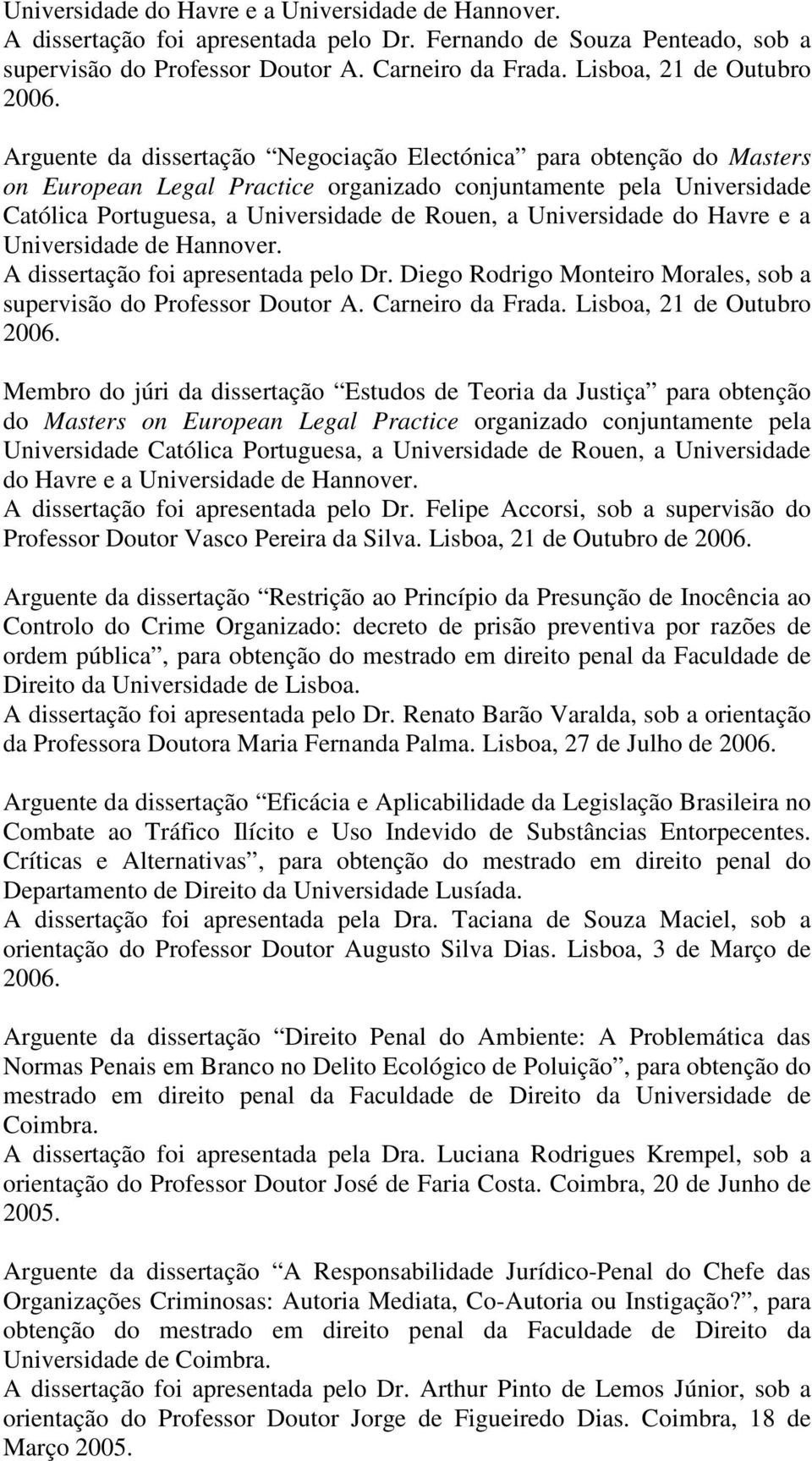 de Rouen, a Universidade do Havre e a Universidade de Hannover. A dissertação foi apresentada pelo Dr. Diego Rodrigo Monteiro Morales, sob a supervisão do Professor Doutor A. Carneiro da Frada.