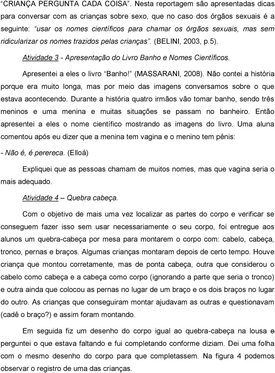 ridicularizar os nomes trazidos pelas crianças. (BELINI, 2003, p.5). Atividade 3 - Apresentação do Livro Banho e Nomes Científicos. Apresentei a eles o livro Banho! (MASSARANI, 2008).