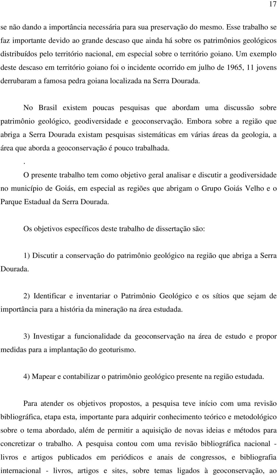 Um exemplo deste descaso em território goiano foi o incidente ocorrido em julho de 1965, 11 jovens derrubaram a famosa pedra goiana localizada na Serra Dourada.