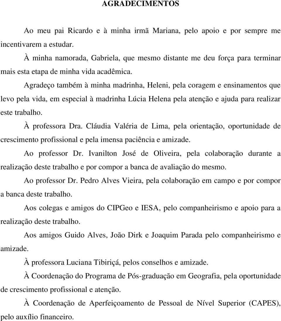 Agradeço também à minha madrinha, Heleni, pela coragem e ensinamentos que levo pela vida, em especial à madrinha Lúcia Helena pela atenção e ajuda para realizar este trabalho. À professora Dra.