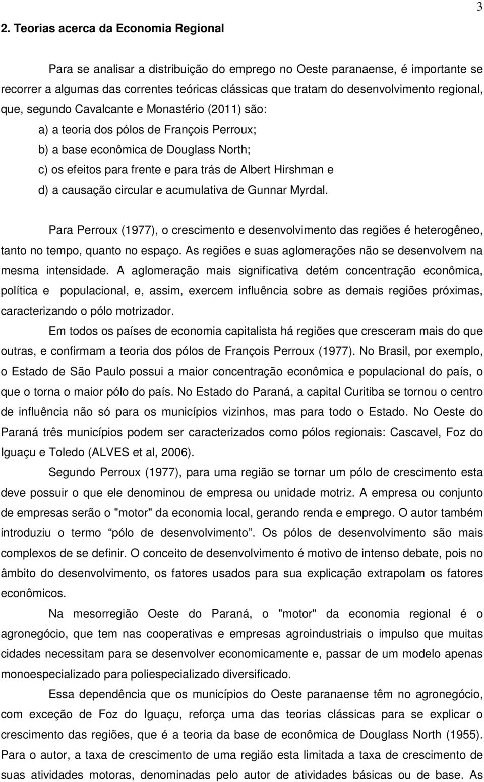 Albert Hirshman e d) a causação circular e acumulativa de Gunnar Myrdal. Para Perroux (1977), o crescimento e desenvolvimento das regiões é heterogêneo, tanto no tempo, quanto no espaço.