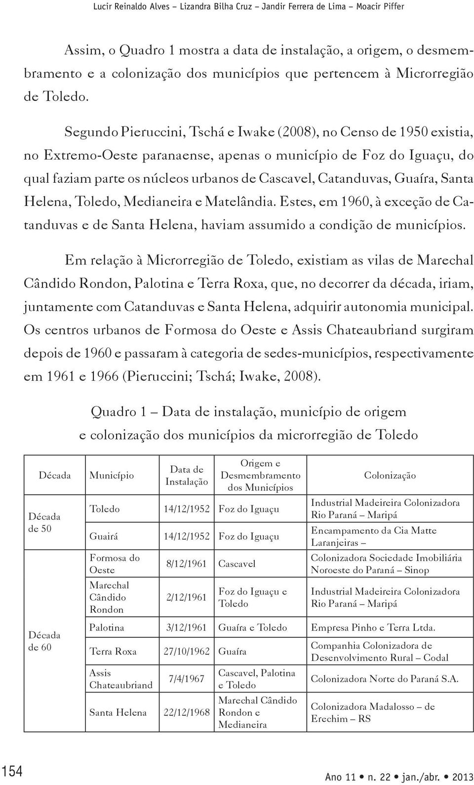 Segundo Pieruccini, Tschá e Iwake (2008), no Censo de 1950 existia, no Extremo-Oeste paranaense, apenas o município de Foz do Iguaçu, do qual faziam parte os núcleos urbanos de Cascavel, Catanduvas,