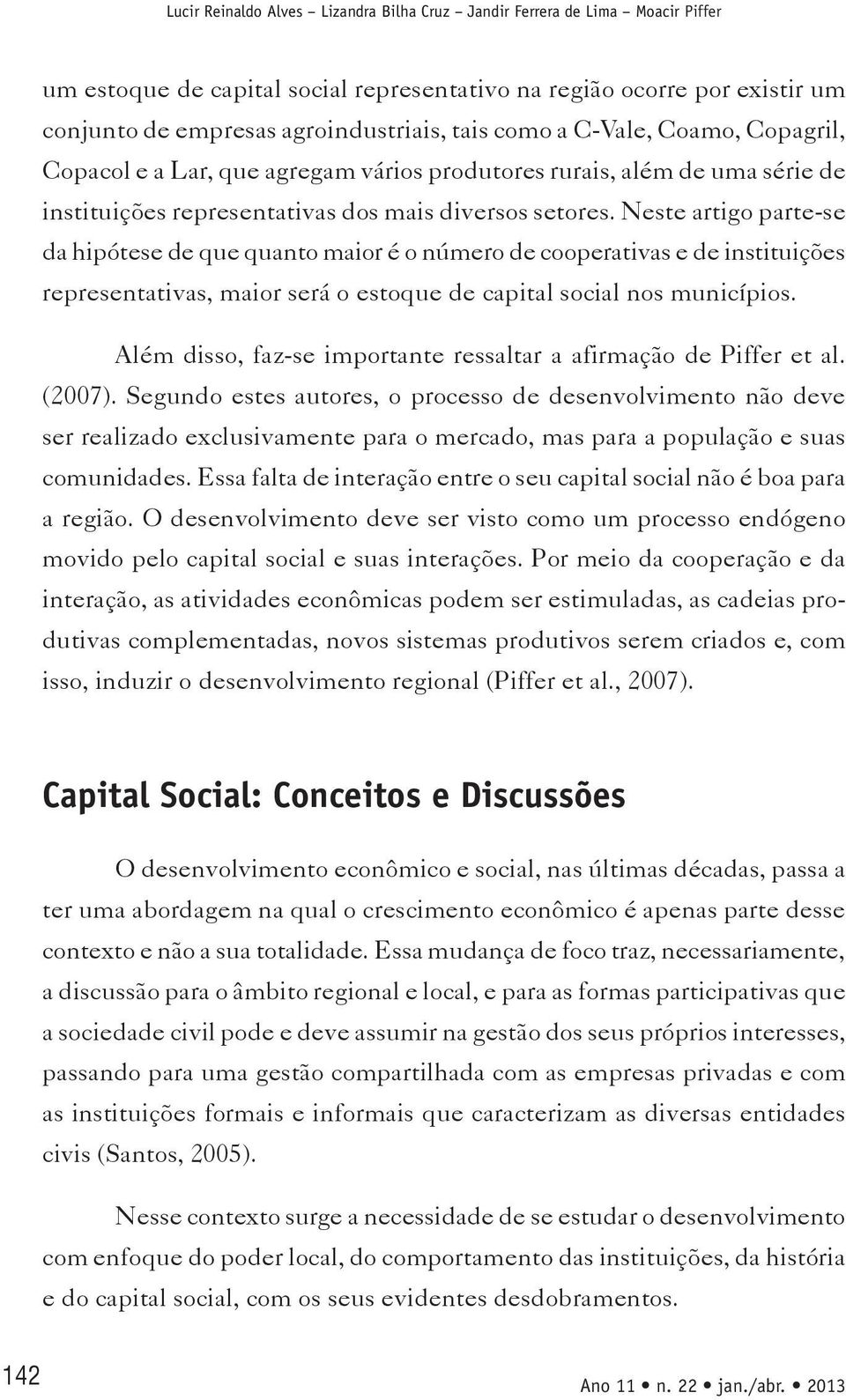 Neste artigo parte-se da hipótese de que quanto maior é o número de cooperativas e de instituições representativas, maior será o estoque de capital social nos municípios.