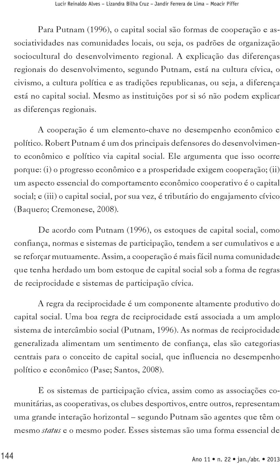 A explicação das diferenças regionais do desenvolvimento, segundo Putnam, está na cultura cívica, o civismo, a cultura política e as tradições republicanas, ou seja, a diferença está no capital