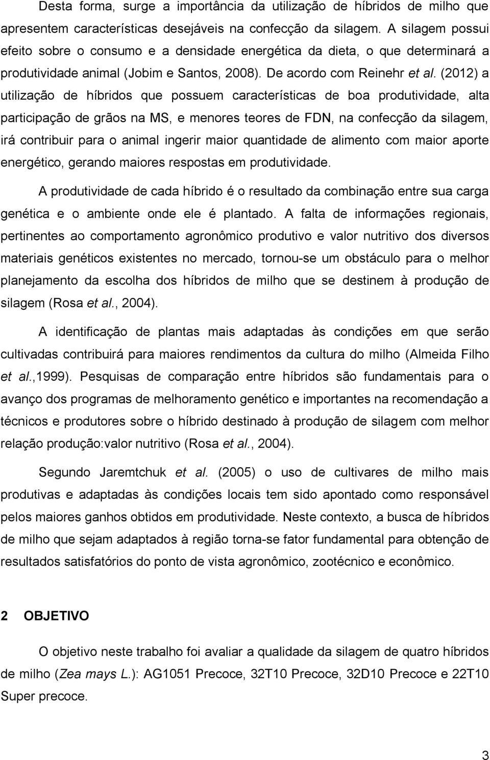 (2012) a utilização de híbridos que possuem características de boa produtividade, alta participação de grãos na MS, e menores teores de FDN, na confecção da silagem, irá contribuir para o animal