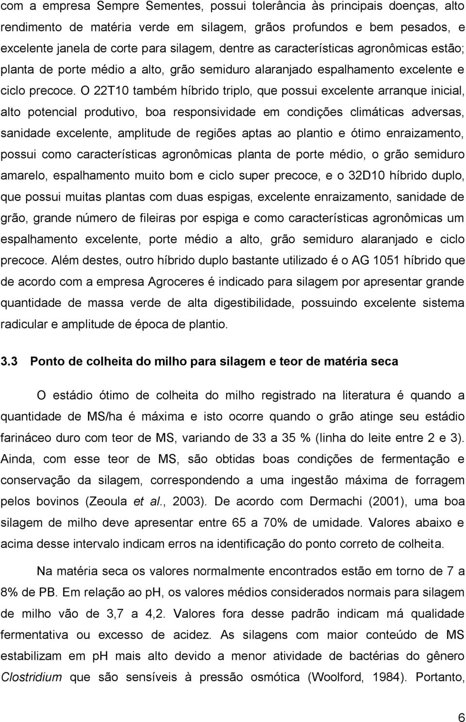 O 22T10 também híbrido triplo, que possui excelente arranque inicial, alto potencial produtivo, boa responsividade em condições climáticas adversas, sanidade excelente, amplitude de regiões aptas ao