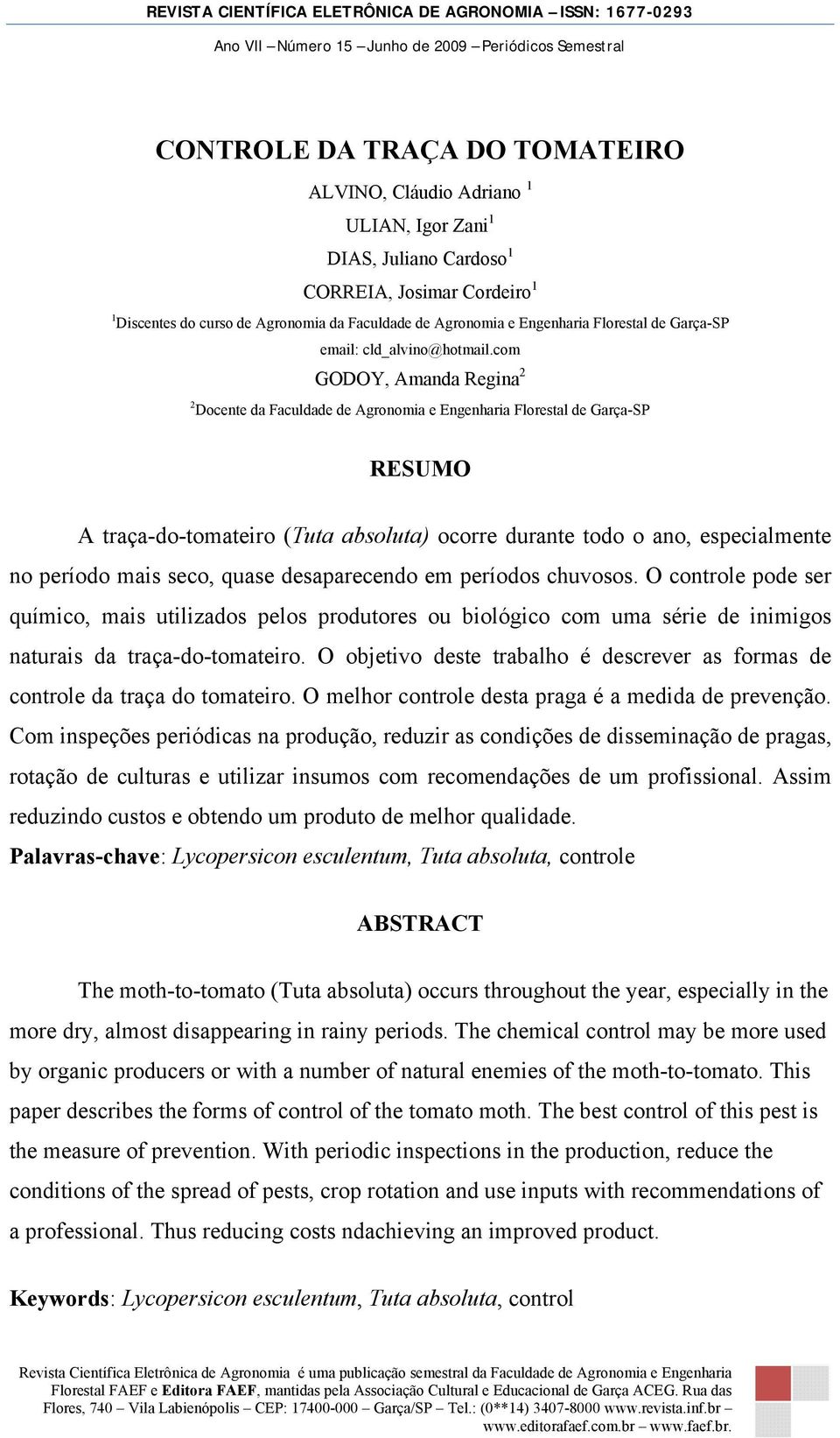 com GODOY, Amanda Regina 2 2 Docente da Faculdade de Agronomia e Engenharia Florestal de Garça-SP RESUMO A traça-do-tomateiro (Tuta absoluta) ocorre durante todo o ano, especialmente no período mais