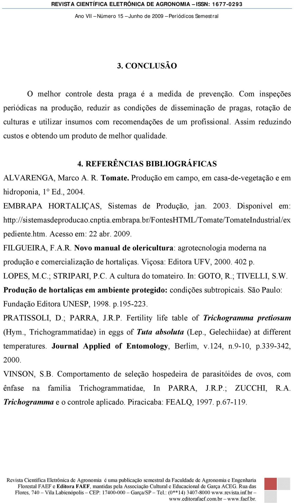 Assim reduzindo custos e obtendo um produto de melhor qualidade. 4. REFERÊNCIAS BIBLIOGRÁFICAS ALVARENGA, Marco A. R. Tomate. Produção em campo, em casa-de-vegetação e em hidroponia, 1 Ed., 2004.