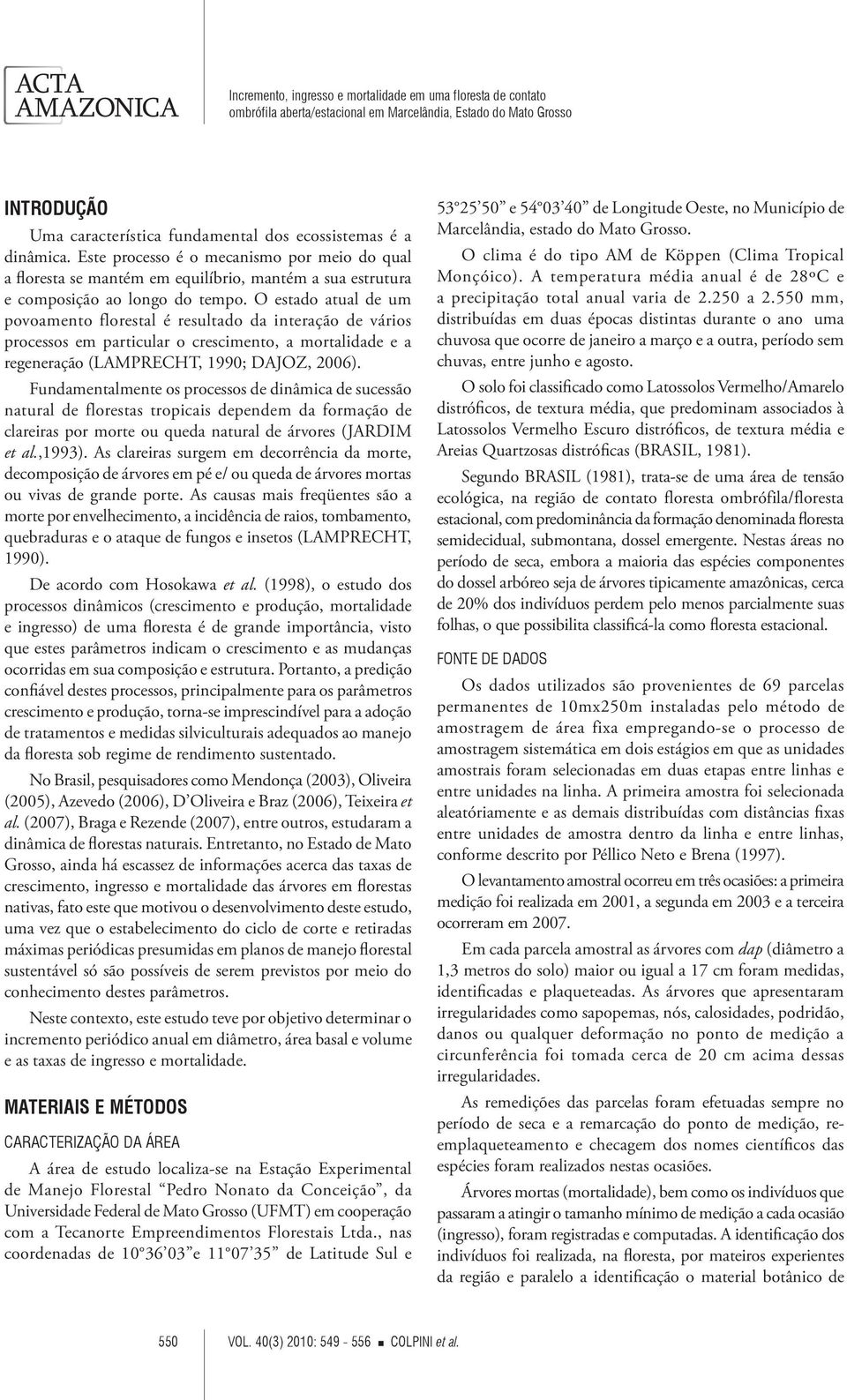 O estado atual de um povoamento florestal é resultado da interação de vários processos em particular o crescimento, a mortalidade e a regeneração (LAMPRECHT, 1990; DAJOZ, 2006).