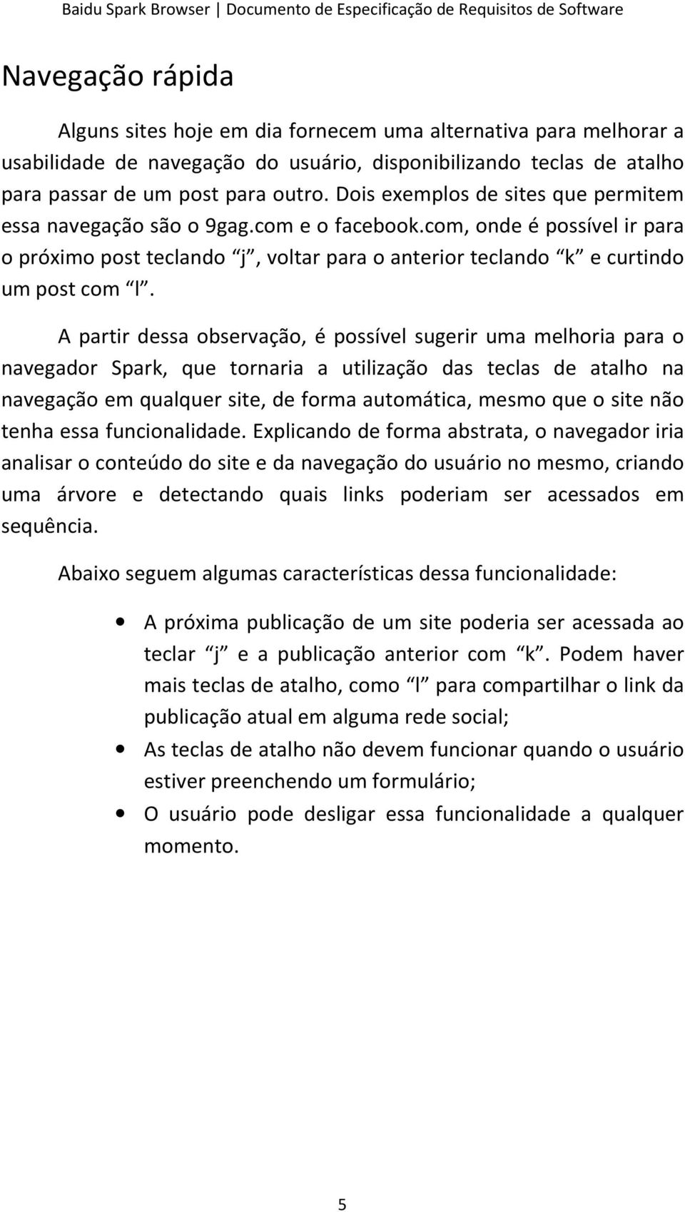 A partir dessa observação, é possível sugerir uma melhoria para o navegador Spark, que tornaria a utilização das teclas de atalho na navegação em qualquer site, de forma automática, mesmo que o site