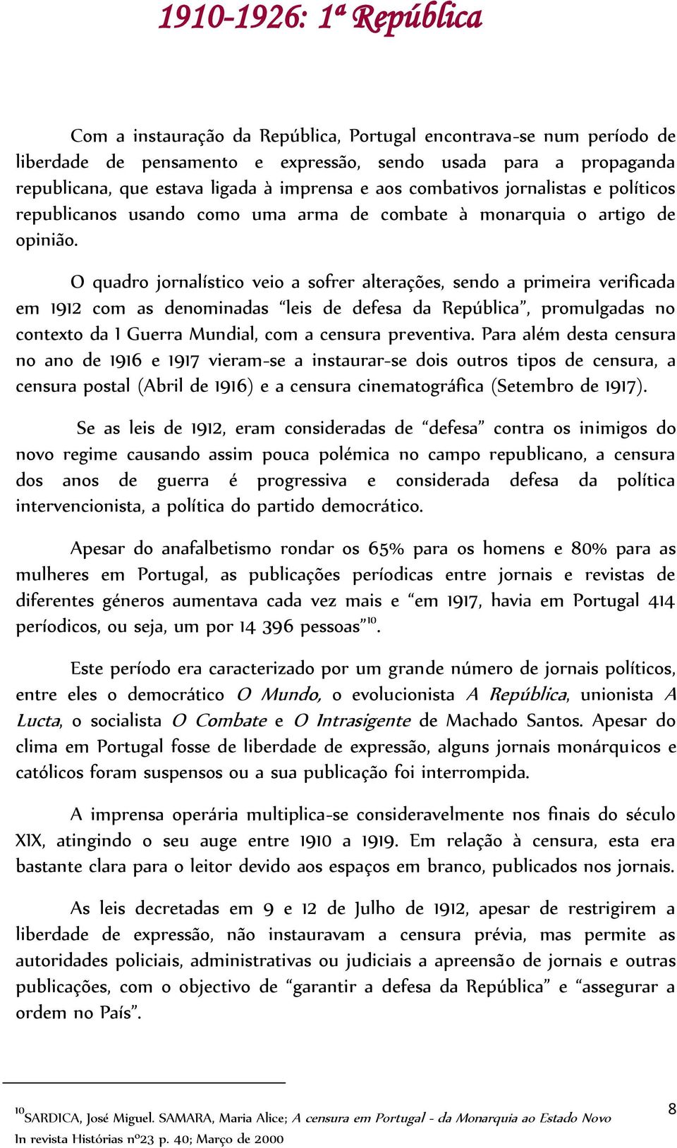 O quadro jornalístico veio a sofrer alterações, sendo a primeira verificada em 1912 com as denominadas leis de defesa da República, promulgadas no contexto da I Guerra Mundial, com a censura